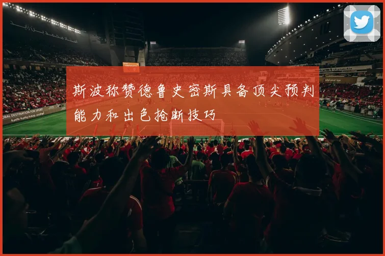 斯波称赞德鲁史密斯具备顶尖预判能力和出色抢断技巧