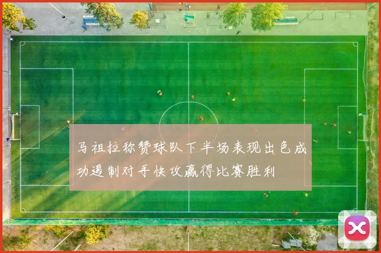 马祖拉称赞球队下半场表现出色成功遏制对手快攻赢得比赛胜利