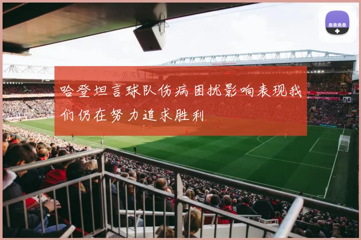 哈登坦言球队伤病困扰影响表现我们仍在努力追求胜利