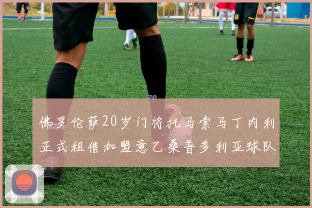 佛罗伦萨20岁门将托马索马丁内利正式租借加盟意乙桑普多利亚球队