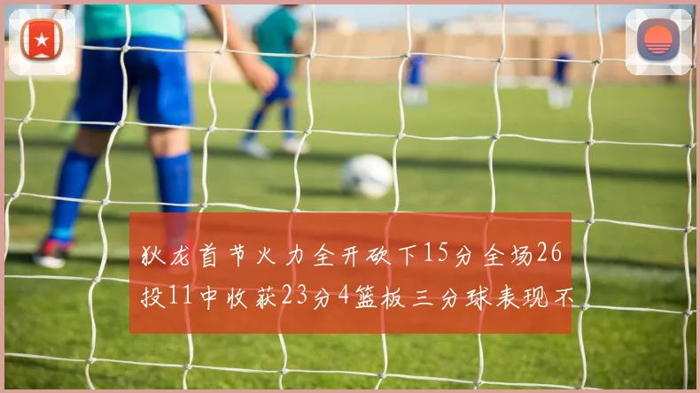 狄龙首节火力全开砍下15分全场26投11中收获23分4篮板三分球表现不佳