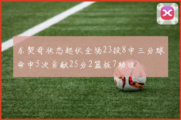 东契奇状态起伏全场23投8中三分球命中5次贡献25分2篮板7助攻