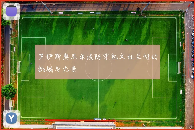 罗伊斯奥尼尔谈防守凯文杜兰特的挑战与无奈