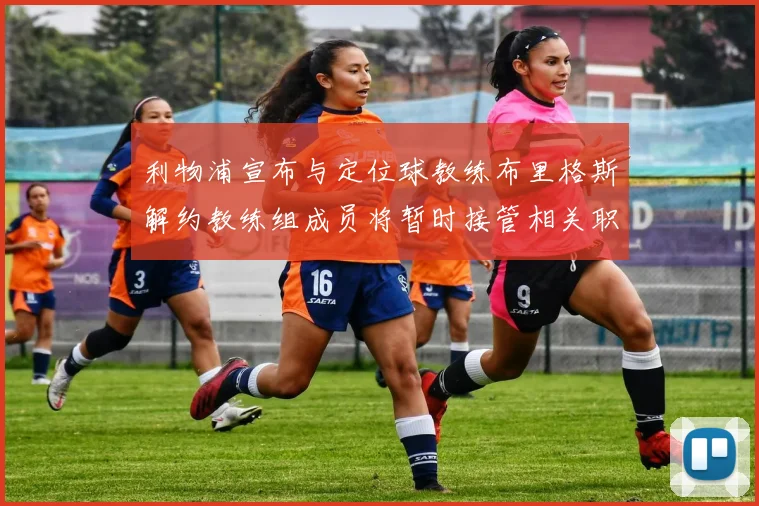 利物浦宣布与定位球教练布里格斯解约教练组成员将暂时接管相关职责