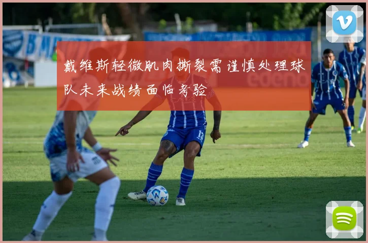 戴维斯轻微肌肉撕裂需谨慎处理球队未来战绩面临考验