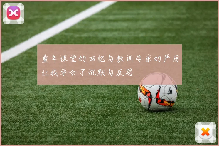 童年课堂的回忆与教训母亲的严厉让我学会了沉默与反思
