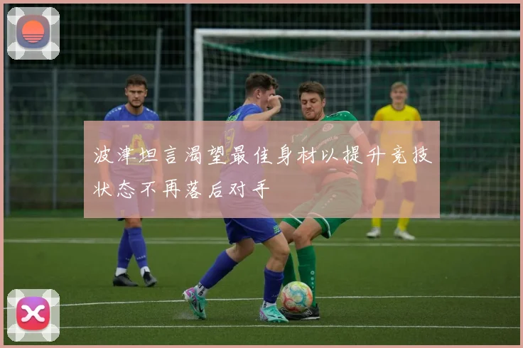 波津坦言渴望最佳身材以提升竞技状态不再落后对手