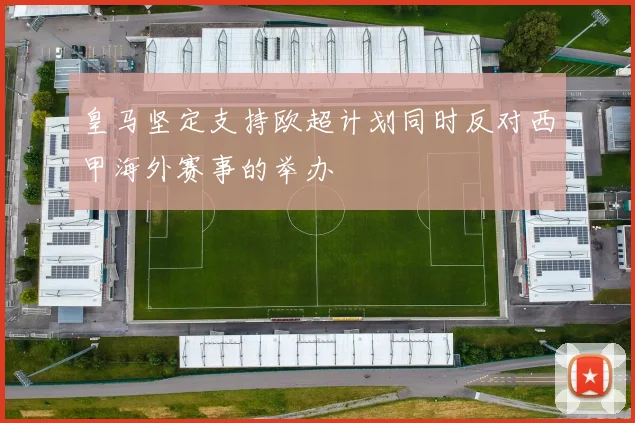 皇马坚定支持欧超计划同时反对西甲海外赛事的举办