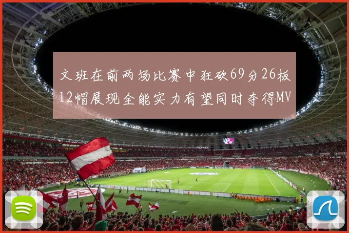 文班在前两场比赛中狂砍69分26板12帽展现全能实力有望同时夺得MVPDPOY和MIP