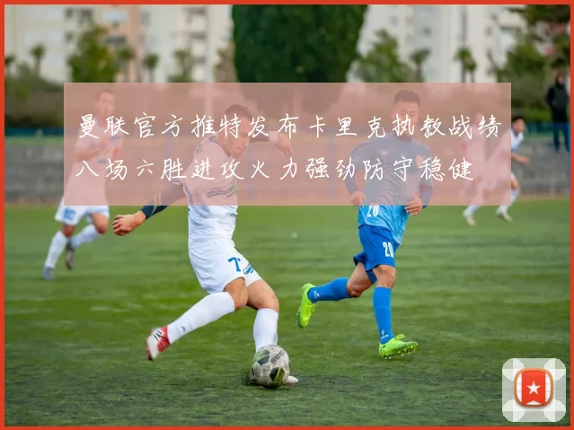 曼联官方推特发布卡里克执教战绩八场六胜进攻火力强劲防守稳健