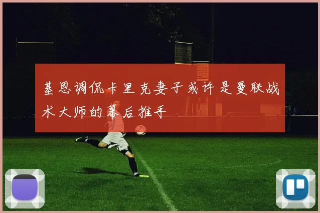 基恩调侃卡里克妻子或许是曼联战术大师的幕后推手