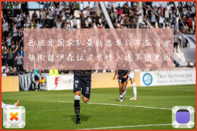 西班牙国家队最新名单公布亚马尔领衔赫伊森拉波尔特入选罗德里因伤缺席