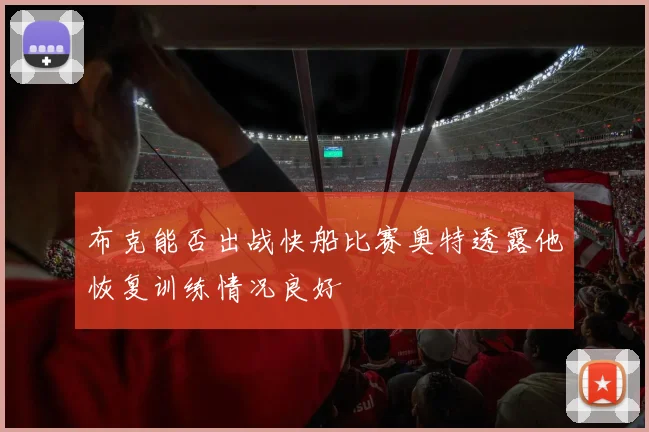 布克能否出战快船比赛奥特透露他恢复训练情况良好