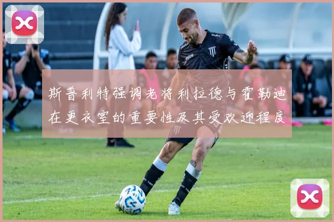 斯普利特强调老将利拉德与霍勒迪在更衣室的重要性及其受欢迎程度