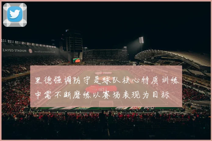 里德强调防守是球队核心特质训练中需不断磨练以赛场表现为目标