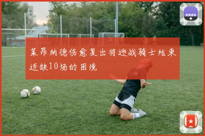 莱昂纳德伤愈复出将迎战骑士结束连缺10场的困境