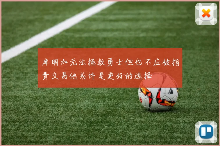库明加无法拯救勇士但也不应被指责交易他或许是更好的选择