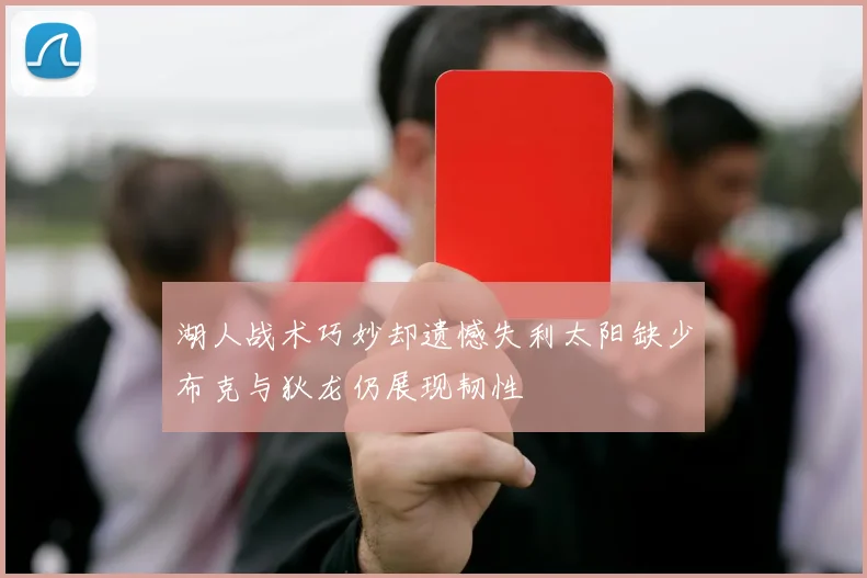 湖人战术巧妙却遗憾失利太阳缺少布克与狄龙仍展现韧性