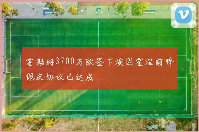 富勒姆3700万欧签下埃因霍温前锋佩皮协议已达成