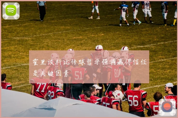 霍里谈科比传球哲学强调赢得信任是关键因素