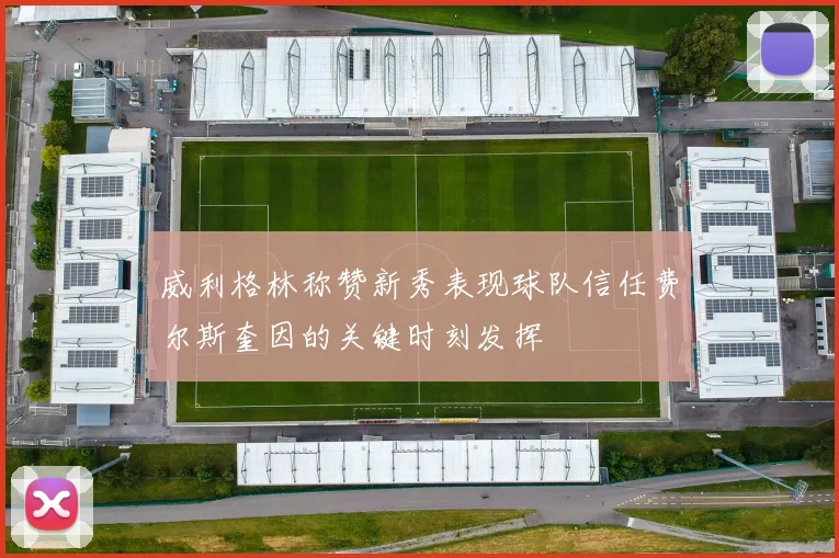 威利格林称赞新秀表现球队信任费尔斯奎因的关键时刻发挥