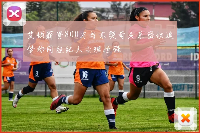 艾顿薪资800万与东契奇关系密切追梦称同经纪人合理性强